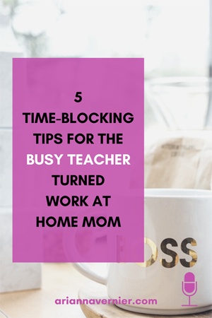 5 Time Blocking Tips for the Busy Teacher Turned Work-At-Home Mom